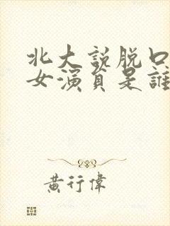 北大说脱口秀的女演员是谁