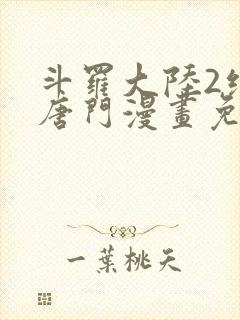 斗罗大陆2绝世唐门漫画免费下拉