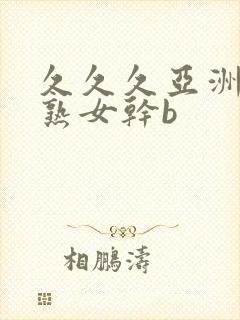 久久久亚洲熟妇熟女干b