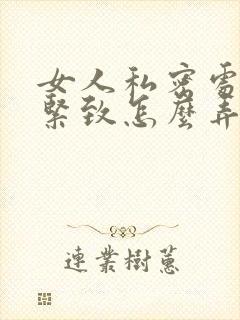 女人私密处想要紧致怎么弄