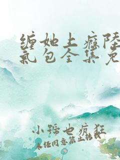 缠她上瘾陆总娇气包全集免费