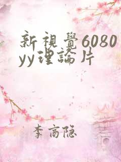 新视觉6080yy理论片