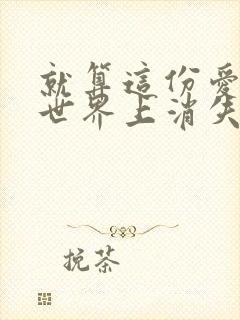 就算这份爱恋从世界上消失免费观看