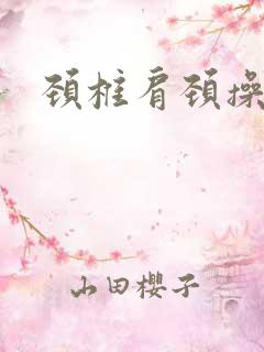 颈椎肩颈操视频