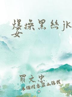 爆操黑丝jk美女
