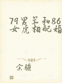 79男羊和86女虎相配婚姻如何