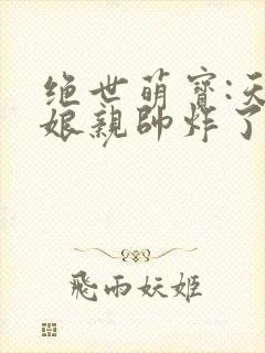 绝世萌宝:天才娘亲帅炸了免费全文阅读
