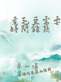 煮毛豆需要多长时间能熟