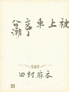 公交车上被日高潮了