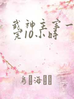 武神主宰一口看完10小时