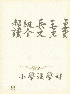 超级兵王免费阅读全文免费阅读正版