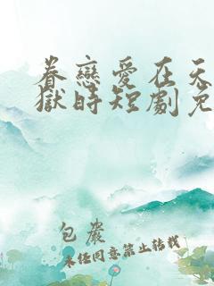 眷恋爱在天堂地狱时短剧免费观看全集高清