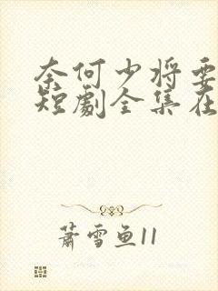 奈何少将要娶我短剧全集在线观看