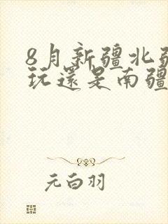 8月新疆北疆好玩还是南疆