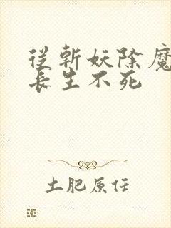 从斩妖除魔开始长生不死