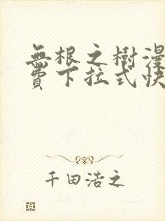 无根之树漫画免费下拉式快看漫画