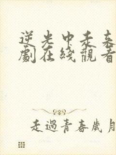 逆光中走来电视剧在线观看完整版免费高清