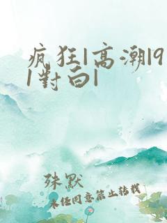 疯狂|高潮|91对白|