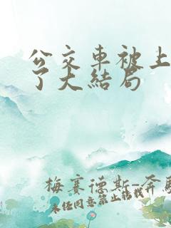 公交车被上高潮了大结局