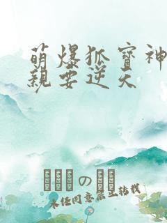 萌爆狐宝神医娘亲要逆天