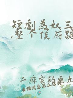 短剧为奴三年后,整个侯府跪着求我原谅