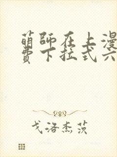 萌师在上漫画免费下拉式六漫画