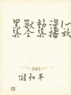 黑兽动漫1~6集全集播放动漫版免费观看