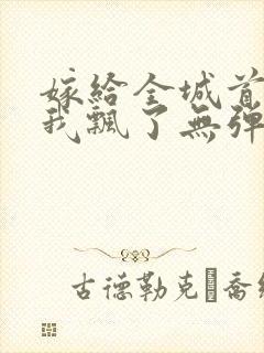 嫁给全城首富后我飘了无弹窗