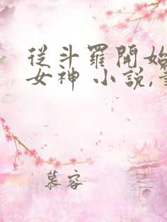 从斗罗开始俘获女神 小说,笔趣阁