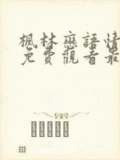 枫林恋语情短剧免费观看最新一期