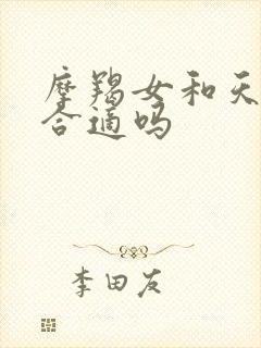 摩羯女和天秤男合适吗