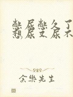 憋尿憋久了总是想尿又尿不出来