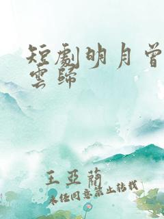 短剧明月曾照彩云归