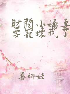 财阀小娇妻叔你要宠坏我了全文章节阅读