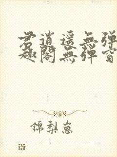 君逍遥无弹窗笔趣阁无弹窗阅读模式