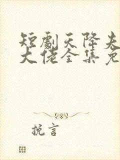 短剧天降夫人是大佬全集免费观看
