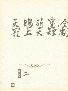 天赐萌宝,全家宠上天短剧全集