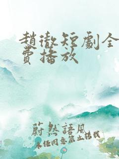 赵彻短剧全集免费播放