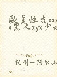 欧美性爽xxxx黑人xyx少妇