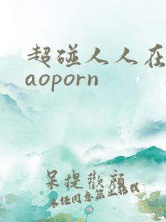 超碰人人在线caoporn