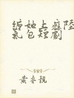 缠她上瘾陆总娇气包短剧