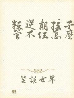 叛逆期孩子家长管不住怎么办