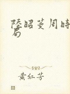 陆昭菱周时阅结局