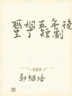 联姻五年后她重生了 短剧