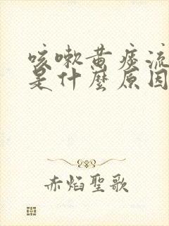 咳嗽黄痰流鼻涕是什么原因造成的
