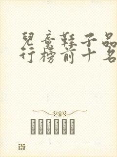儿童鞋子品牌排行榜前十名
