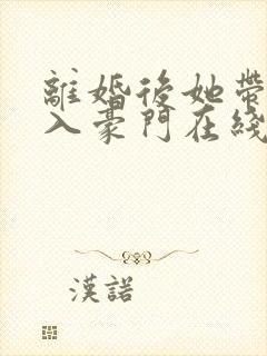离婚后她带崽嫁入豪门在线短剧