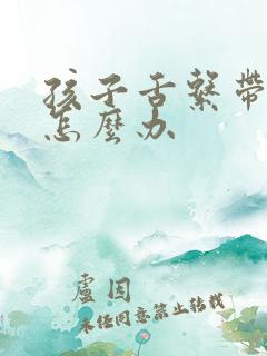 孩子舌系带过短怎么办