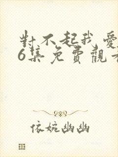 对不起我爱你16集免费观看