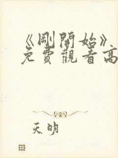 《刚开始》动漫免费观看高清